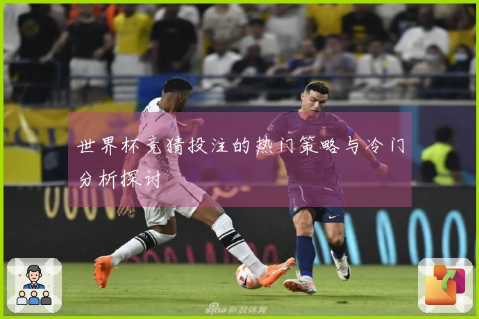 世界杯竞猜投注的热门策略与冷门分析探讨