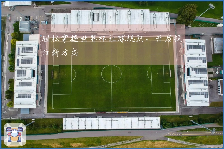 轻松掌握世界杯让球规则，开启投注新方式