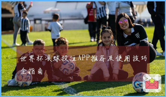 世界杯滚球投注APP推荐及使用技巧全指南