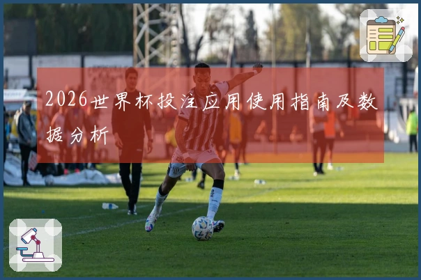 2026世界杯投注应用使用指南及数据分析