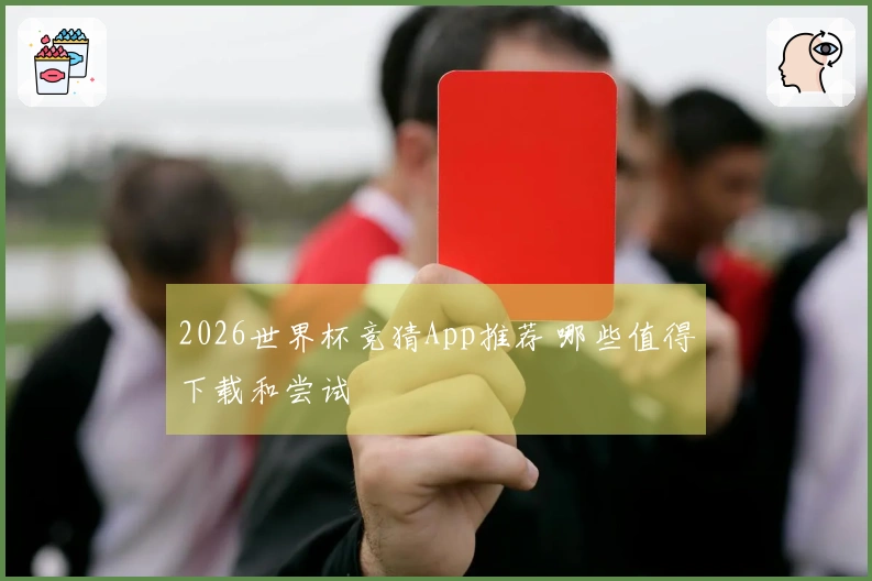 2026世界杯竞猜App推荐 哪些值得下载和尝试