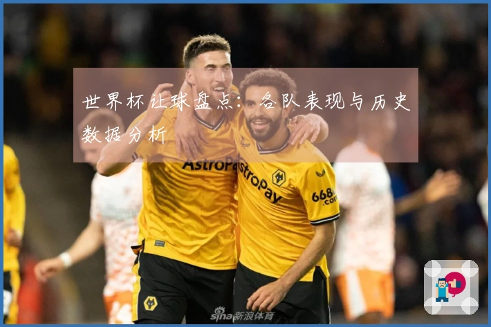 世界杯让球盘点：各队表现与历史数据分析