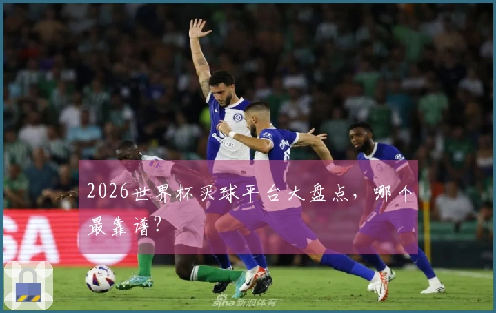 2026世界杯买球平台大盘点，哪个最靠谱？