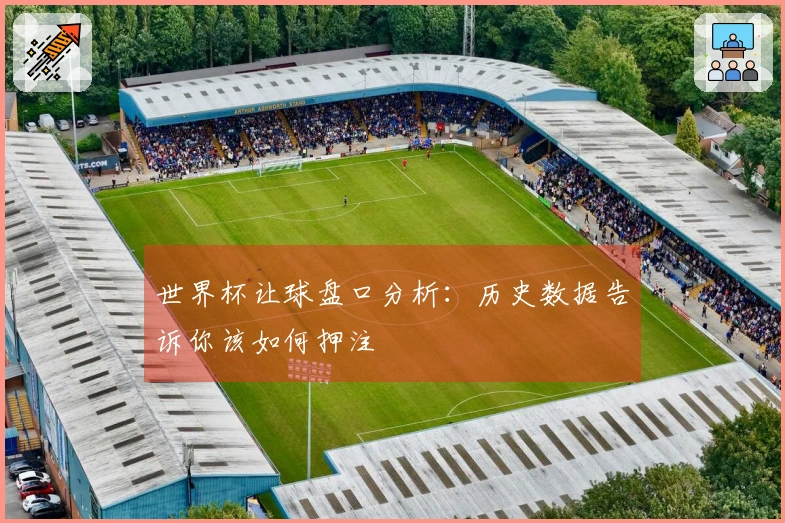 世界杯让球盘口分析：历史数据告诉你该如何押注