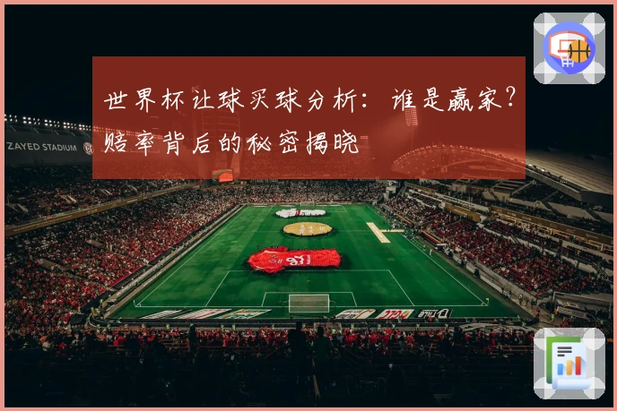 世界杯让球买球分析：谁是赢家？赔率背后的秘密揭晓