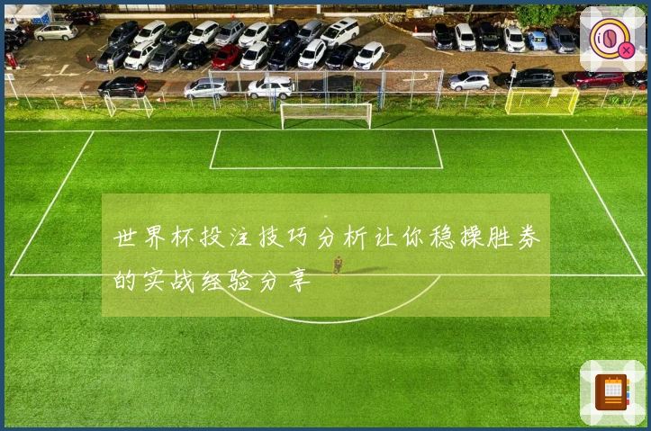 世界杯投注技巧分析让你稳操胜券的实战经验分享