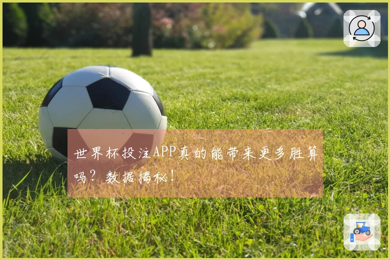 世界杯投注APP真的能带来更多胜算吗？数据揭秘！