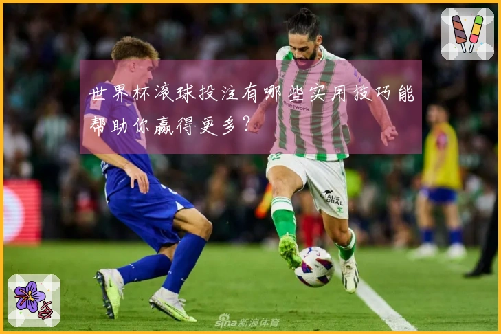 世界杯滚球投注有哪些实用技巧能帮助你赢得更多？