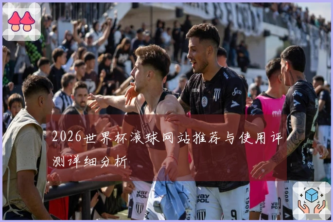2026世界杯滚球网站推荐与使用评测详细分析