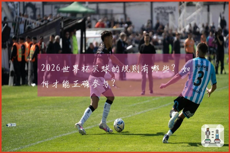 2026世界杯买球的规则有哪些？如何才能正确参与？