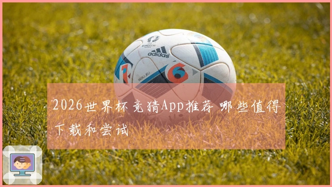 2026世界杯竞猜App推荐 哪些值得下载和尝试