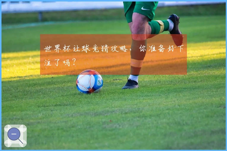 世界杯让球竞猜攻略，你准备好下注了吗？